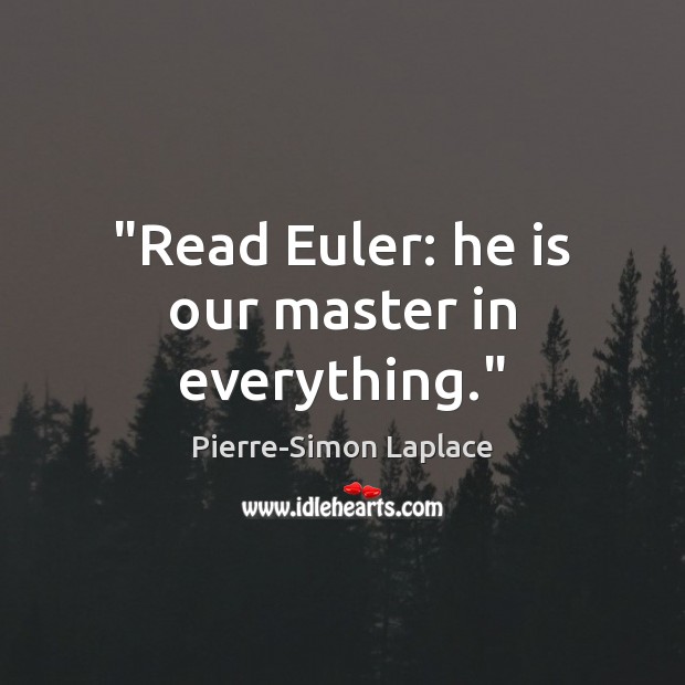 “Read Euler: he is our master in everything.” Pierre-Simon Laplace Picture Quote