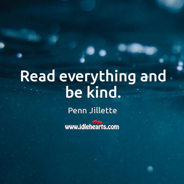 Read everything and be kind. Penn Jillette Picture Quote