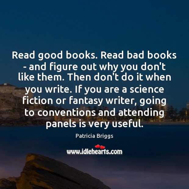 Read good books. Read bad books – and figure out why you Patricia Briggs Picture Quote