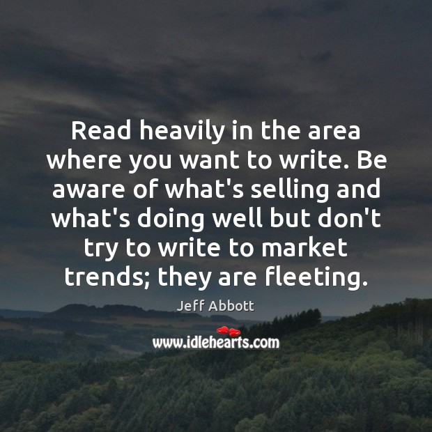 Read heavily in the area where you want to write. Be aware Jeff Abbott Picture Quote