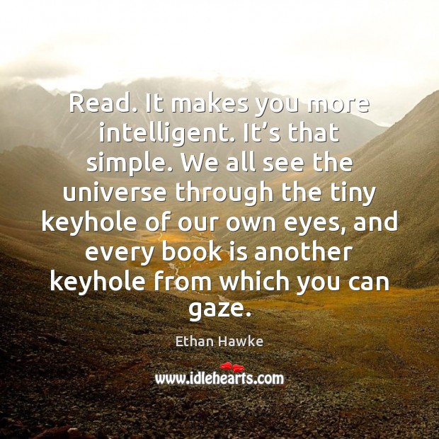 Read. It makes you more intelligent. It’s that simple. We all Ethan Hawke Picture Quote