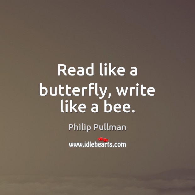 Read like a butterfly, write like a bee. Philip Pullman Picture Quote