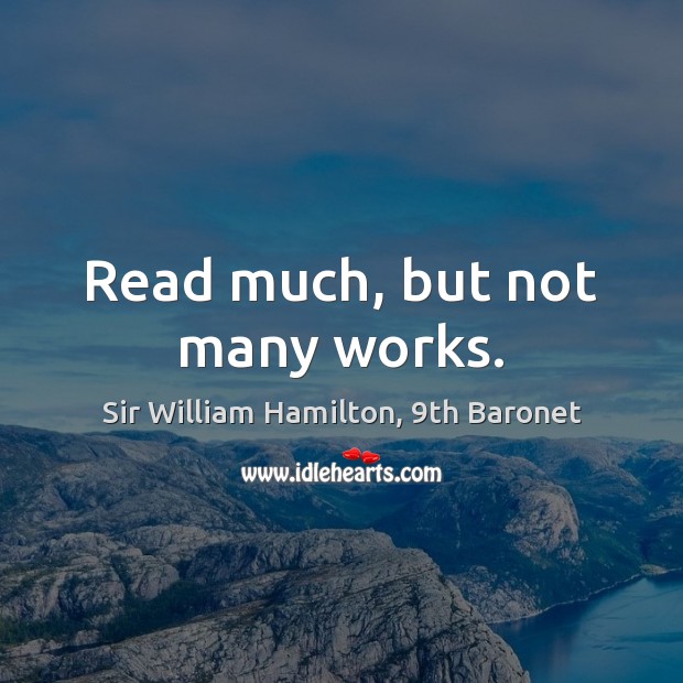 Read much, but not many works. Sir William Hamilton, 9th Baronet Picture Quote