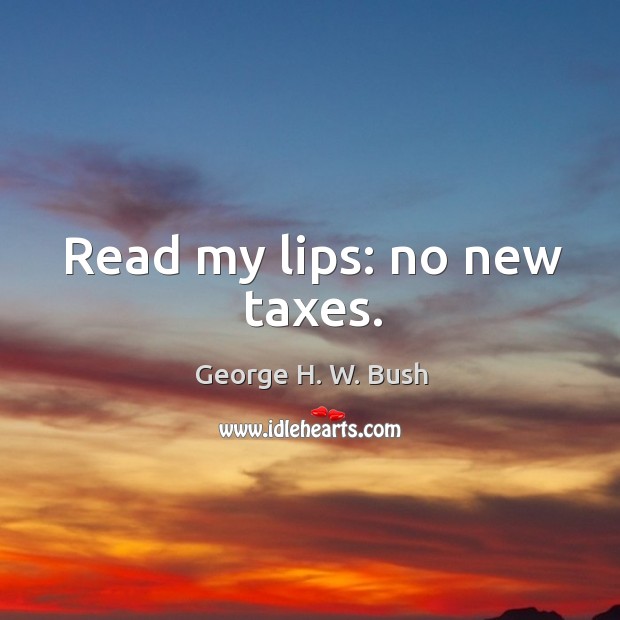 Read my lips: no new taxes. George H. W. Bush Picture Quote