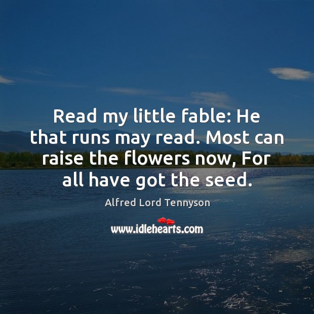 Read my little fable: He that runs may read. Most can raise Alfred Lord Tennyson Picture Quote