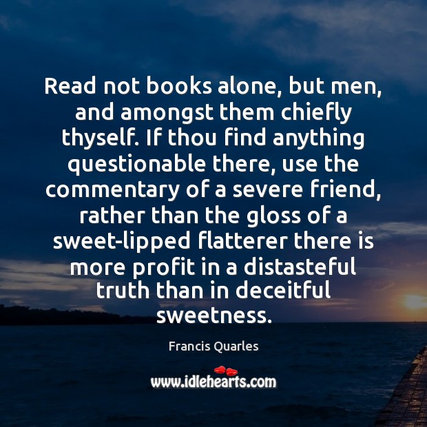 Read not books alone, but men, and amongst them chiefly thyself. If Francis Quarles Picture Quote
