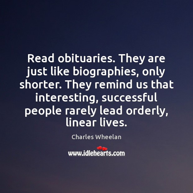 Read obituaries. They are just like biographies, only shorter. They remind us Charles Wheelan Picture Quote