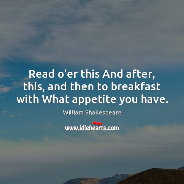 Read o’er this And after, this, and then to breakfast with What appetite you have. William Shakespeare Picture Quote
