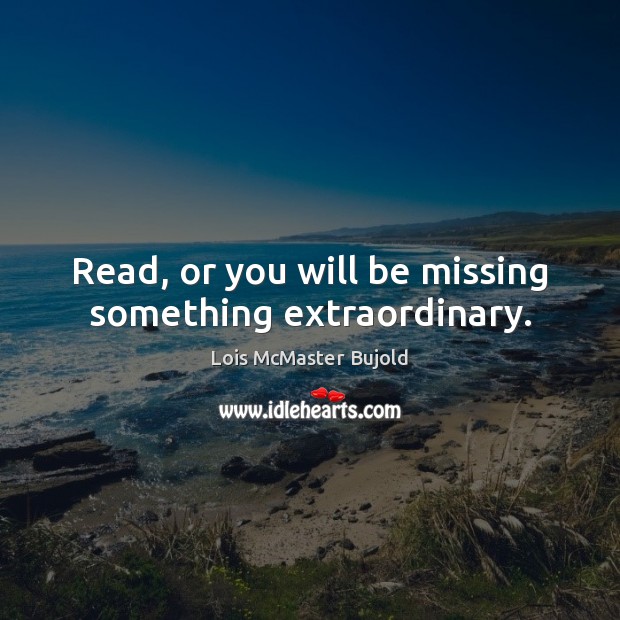 Read, or you will be missing something extraordinary. Lois McMaster Bujold Picture Quote
