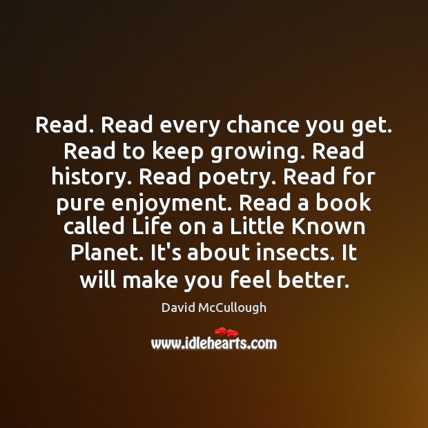 Read. Read every chance you get. Read to keep growing. Read history. David McCullough Picture Quote