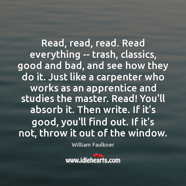 Read, read, read. Read everything — trash, classics, good and bad, and William Faulkner Picture Quote