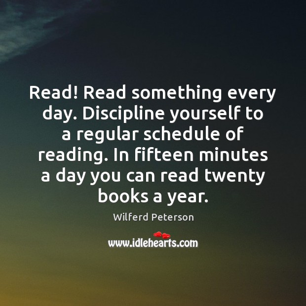 Read! Read something every day. Discipline yourself to a regular schedule of Wilferd Peterson Picture Quote