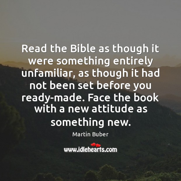 Read the Bible as though it were something entirely unfamiliar, as though Martin Buber Picture Quote