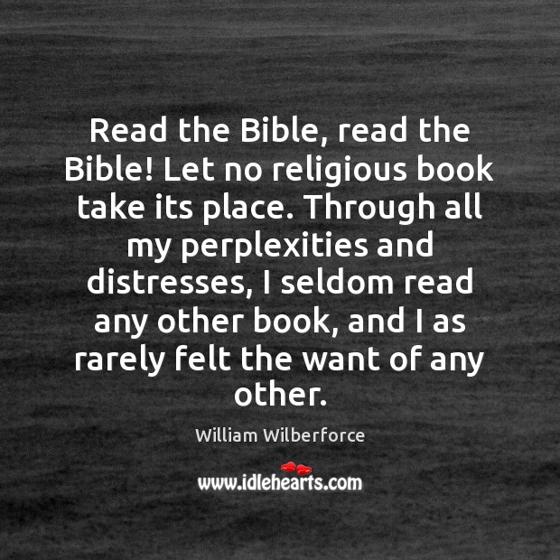 Read the Bible, read the Bible! Let no religious book take its William Wilberforce Picture Quote
