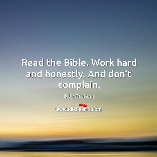 Read the bible. Work hard and honestly. And don’t complain. Billy Graham Picture Quote
