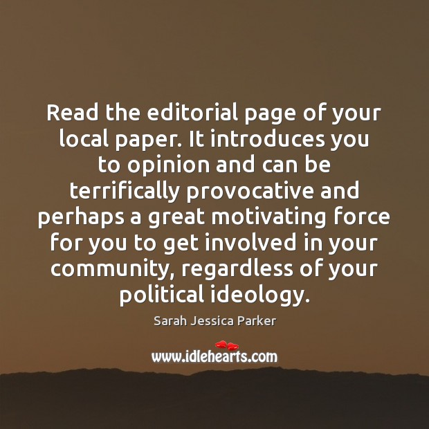 Read the editorial page of your local paper. It introduces you to 