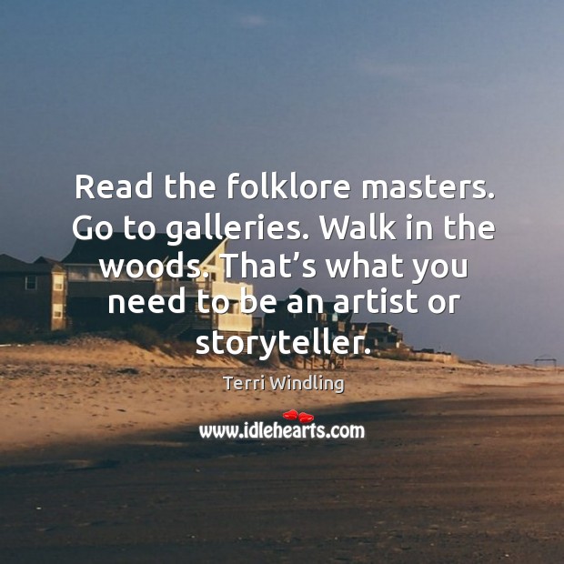 Read the folklore masters. Go to galleries. Walk in the woods. Terri Windling Picture Quote