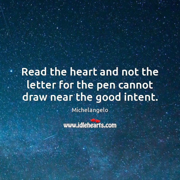 Read the heart and not the letter for the pen cannot draw near the good intent. Michelangelo Picture Quote