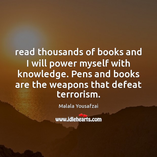 Read thousands of books and I will power myself with knowledge. Pens Malala Yousafzai Picture Quote