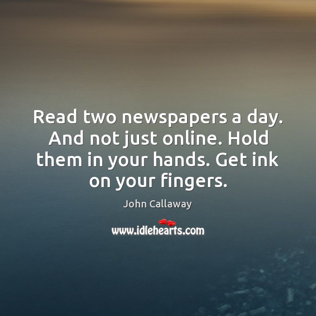 Read two newspapers a day. And not just online. Hold them in Image