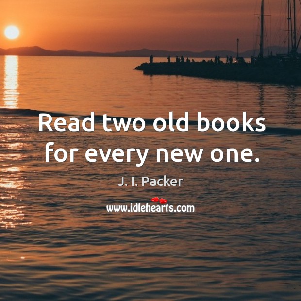 Read two old books for every new one. J. I. Packer Picture Quote