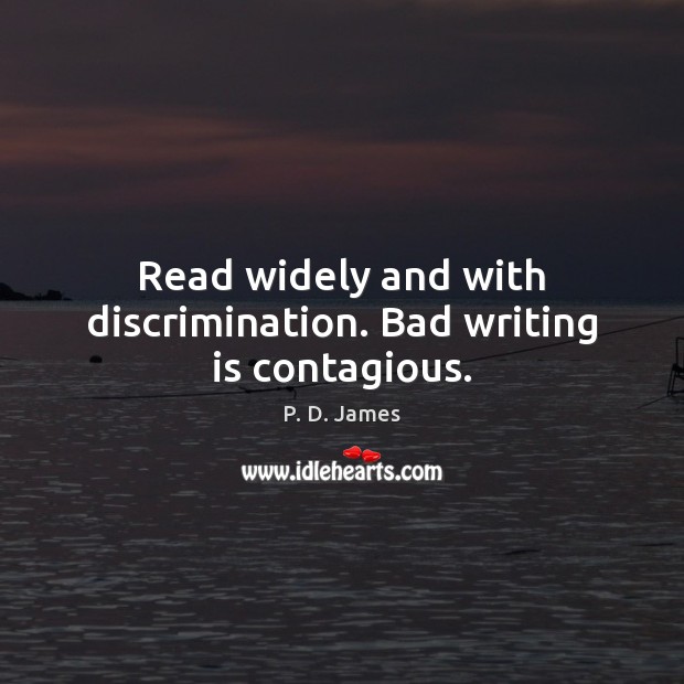 Read widely and with discrimination. Bad writing is contagious. P. D. James Picture Quote
