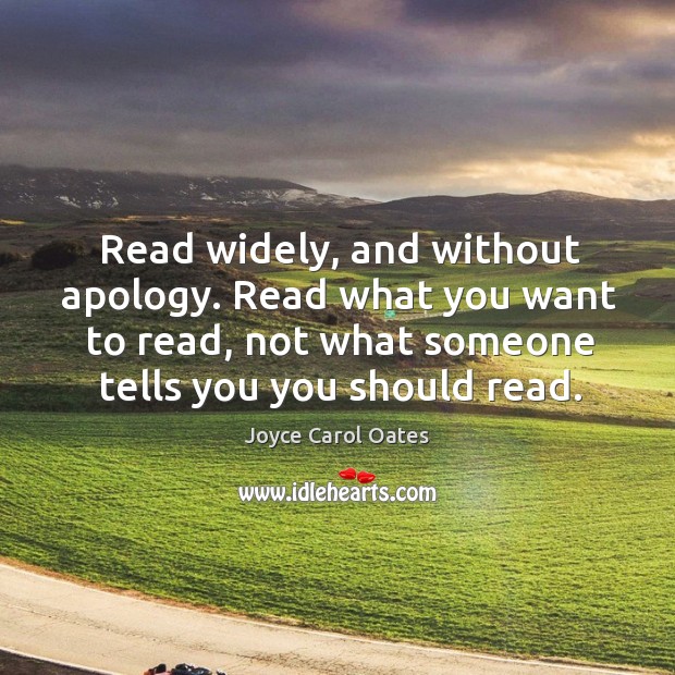 Read widely, and without apology. Read what you want to read, not Joyce Carol Oates Picture Quote