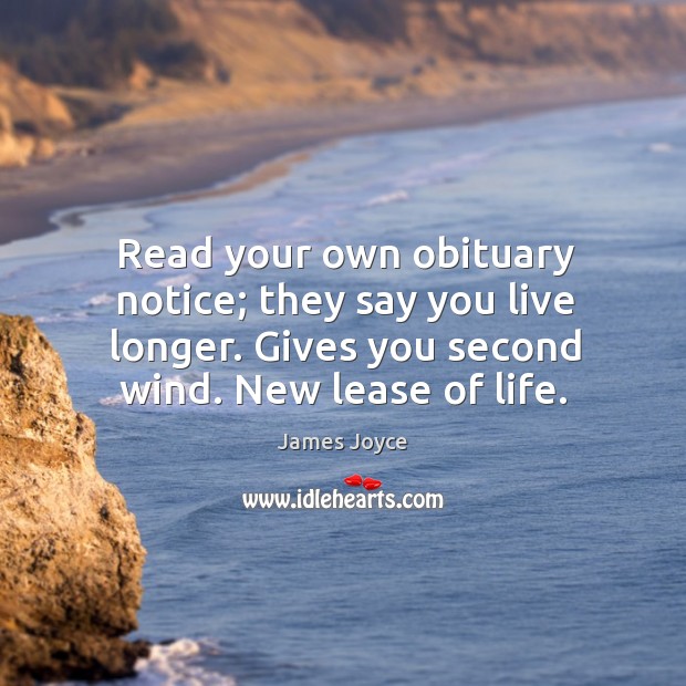 Read your own obituary notice; they say you live longer. Gives you Image