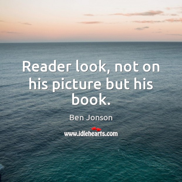 Reader look, not on his picture but his book. Ben Jonson Picture Quote