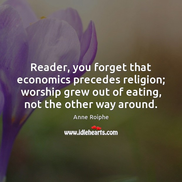 Reader, you forget that economics precedes religion; worship grew out of eating, Image