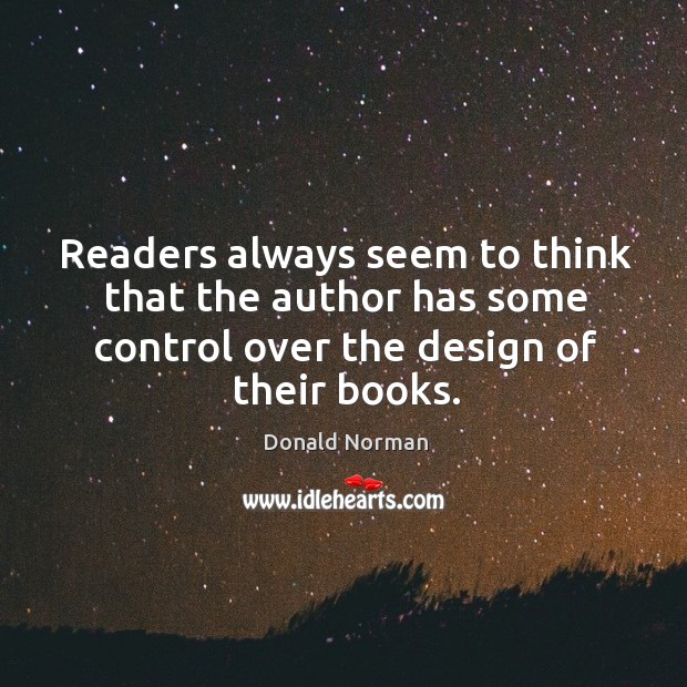 Readers always seem to think that the author has some control over the design of their books. Donald Norman Picture Quote