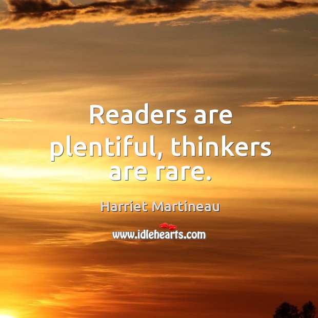 Readers are plentiful, thinkers are rare. Image