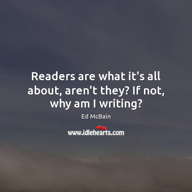 Readers are what it’s all about, aren’t they? If not, why am I writing? Ed McBain Picture Quote