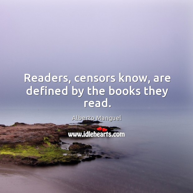 Readers, censors know, are defined by the books they read. Alberto Manguel Picture Quote