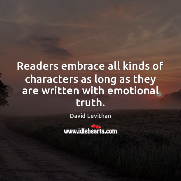 Readers embrace all kinds of characters as long as they are written with emotional truth. David Levithan Picture Quote