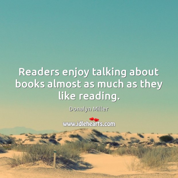 Readers enjoy talking about books almost as much as they like reading. Donalyn Miller Picture Quote