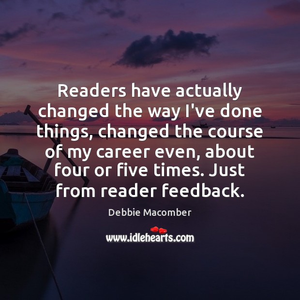 Readers have actually changed the way I’ve done things, changed the course Debbie Macomber Picture Quote