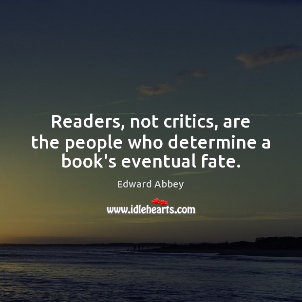 Readers, not critics, are the people who determine a book’s eventual fate. Edward Abbey Picture Quote