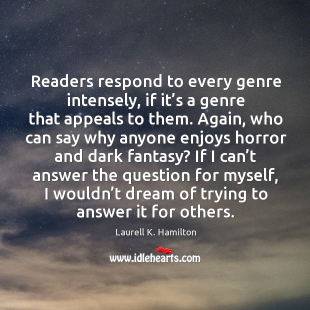 Readers respond to every genre intensely, if it’s a genre that appeals to them. Laurell K. Hamilton Picture Quote