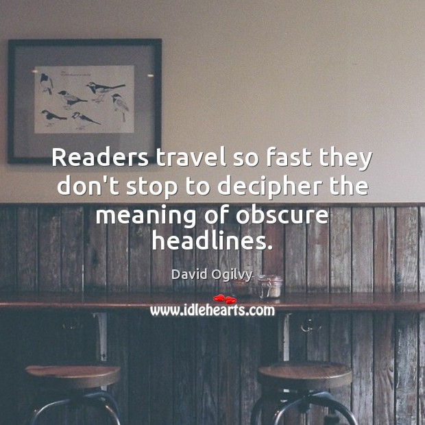 Readers travel so fast they don’t stop to decipher the meaning of obscure headlines. David Ogilvy Picture Quote