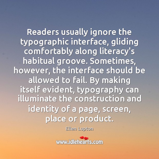 Readers usually ignore the typographic interface, gliding comfortably along literacy’s habitual groove. Ellen Lupton Picture Quote