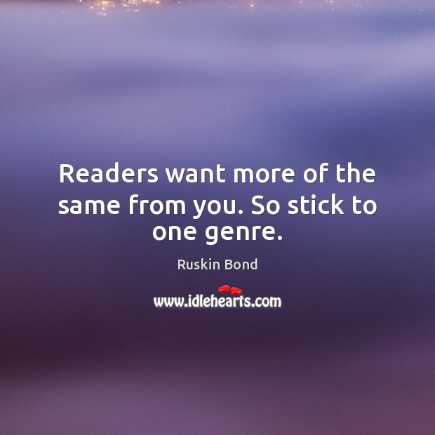 Readers want more of the same from you. So stick to one genre. Ruskin Bond Picture Quote