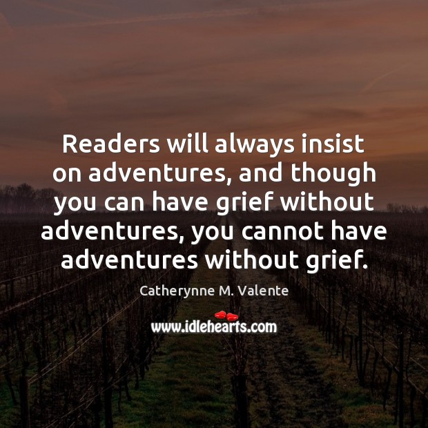 Readers will always insist on adventures, and though you can have grief Catherynne M. Valente Picture Quote