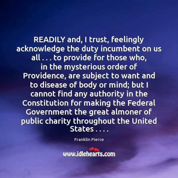 READILY and, I trust, feelingly acknowledge the duty incumbent on us all . . . Franklin Pierce Picture Quote