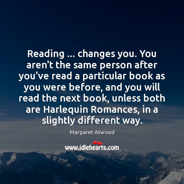 Reading … changes you. You aren’t the same person after you’ve read a Margaret Atwood Picture Quote