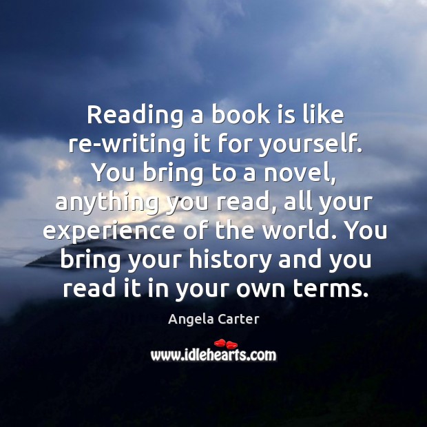 Reading a book is like re-writing it for yourself. Angela Carter Picture Quote
