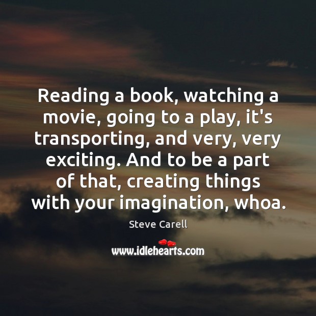 Reading a book, watching a movie, going to a play, it’s transporting, Steve Carell Picture Quote