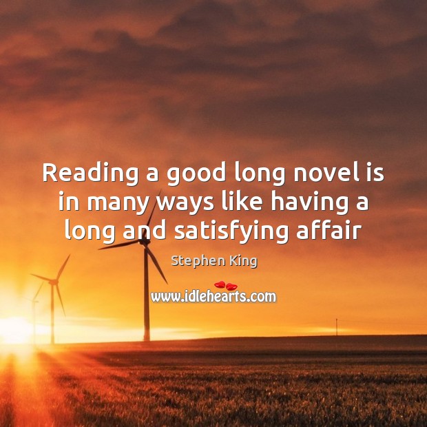 Reading a good long novel is in many ways like having a long and satisfying affair Stephen King Picture Quote
