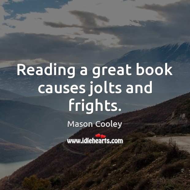 Reading a great book causes jolts and frights. Mason Cooley Picture Quote