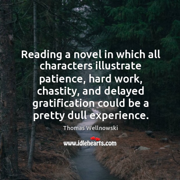 Reading a novel in which all characters illustrate patience, hard work, chastity Thomas Wellnowski Picture Quote